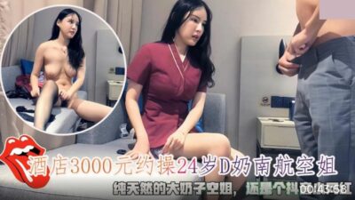 Fuck a 24-year-old China Southern Airlines stewardess with D-cup breasts for NT$3,000 in a hotel. A flight attendant with big natural breasts. madou