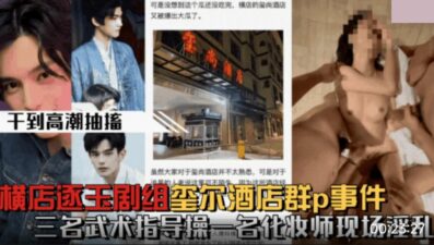 Hot search on Weibo: Hengdian Zhuyu crew had a group sex incident at Xishang Hotel. Three martial arts instructors fucked a makeup artist madou