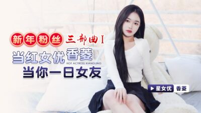 New Year Fan Trilogy 1 Popular Actress Xiang Ling Will Be Your Girlfriend For One Day madou