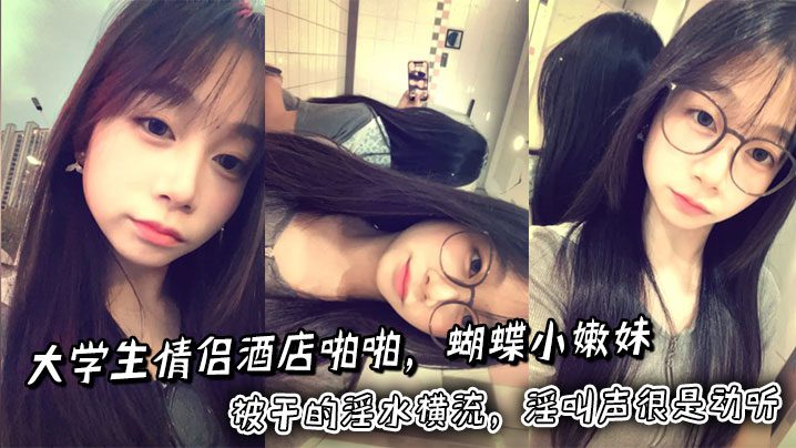 College couple fucked in hotel. The butterfly-shaped girl was fucked so hard that her juices flowed out. Her moans were very beautiful. madou