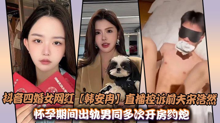 Douyin’s fourth-married female internet celebrity [Han Anran] live broadcast accusing her ex-husband Song Haoran of cheating on her with a gay man during her pregnancy, and the sex video was exposed madou