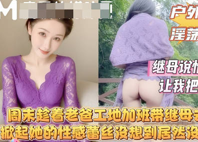 While my dad was working overtime at the construction site over the weekend, I took my stepmother to the mountains. I lifted her sexy lace dress, but to my surprise, she wasn’t even wearing underwear. madou