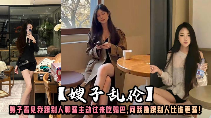 [Sister-in-law Incest] My sister-in-law saw me chatting with others and came over to suck my dick. She asked me who was more slutty between her and others! madou