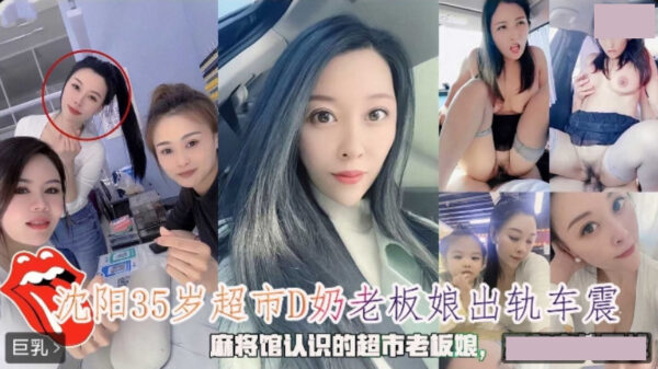 A 35-year-old supermarket owner in Shenyang with D-cup breasts was caught having an affair and having sex in her car madou