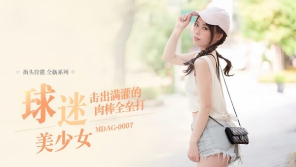 Shu Kexin Street Hunting EP07_MDAG0007 Fan Girl Home Run madou